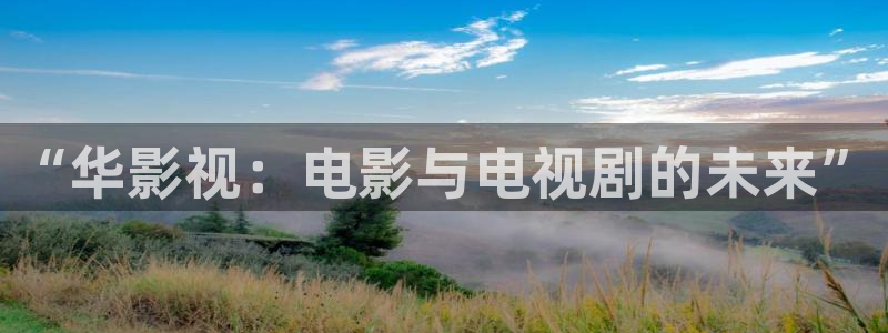 秋霞影院在线：“华影视：电影与电视剧的未来”