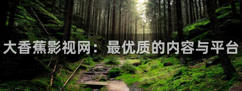 秋霞影院eeuss2012：大香蕉影视网：最优质的内容与平台